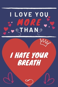 Paperback I Love You More Than I Hate Your Breath: Perfect Valentines Day Gift - Blank Lined Notebook Journal - 120 Pages 6 x 9 Format - Funny and Cheeky Book