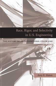 Hardcover Race, Rigor, and Selectivity in U.S. Engineering: The History of an Occupational Color Line Book