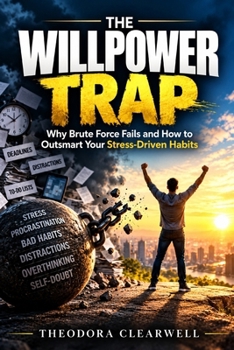 The Willpower Trap: Why Brute Force Fails and How to Outsmart Your Stress-Driven Habits
