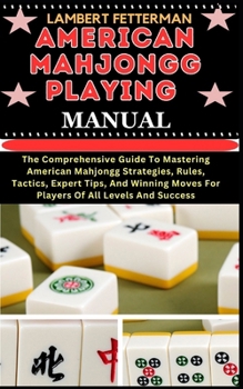 Paperback American Mahjongg Playing Manual: The Comprehensive Guide To Mastering American Mahjongg Strategies, Rules, Tactics, Expert Tips, And Winning Moves Fo [Large Print] Book