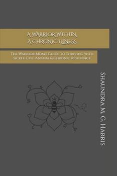 Warrior Within, a Chronic Illness : The Warrior Mom's Guide to Sickle Cell Anemia & Chronic Resilience