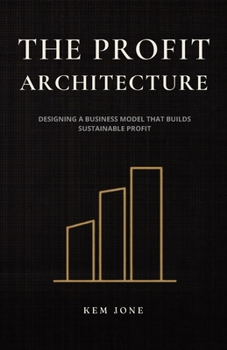 The Profit Architecture: Designing a Business Model That Builds Sustainable Profit