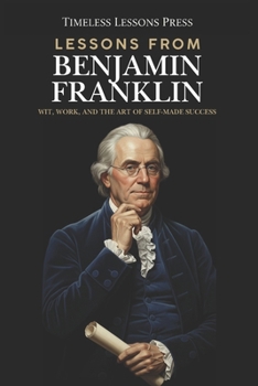 Paperback Lessons from Benjamin Franklin: Wit, Work, and the Art of Self-Made Success Book