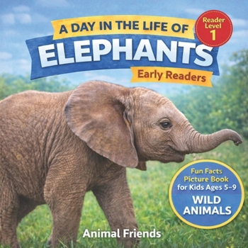 Elephants: A Day in the Life of an Elephant for Kids: Fun Facts Nonfiction Picture Book for Early Readers, Classrooms, and Homeschool Kids Ages 5–9