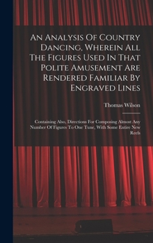 Hardcover An Analysis Of Country Dancing, Wherein All The Figures Used In That Polite Amusement Are Rendered Familiar By Engraved Lines: Containing Also, Direct Book