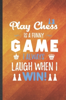 Play Chess Is a Funny Game I Always Laugh When I Win: Funny Blank Lined Vintage Chess Game Notebook/ Journal, Graduation Appreciation Gratitude Thank ... Gag Gift, Modern Cute Graphic 110 Pages