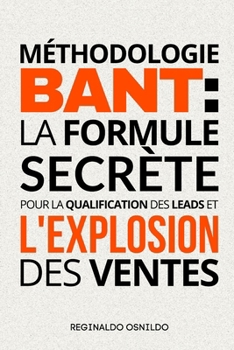 Méthodologie BANT: la formule secrète pour la qualification des leads et l'explosion des ventes (French Edition)