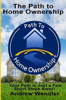 Paperback The Path To Home Ownership: Your Path Is Just A Few Short Steps Away! Book