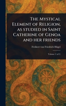 Hardcover The Mystical Element of Religion, as Studied in Saint Catherine of Genoa and Her Friends Book