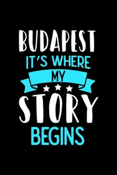 Budapest It's Where My Story Begins: Budapest Dot Grid 6x9 Dotted Bullet Journal and Notebook 120 Pages