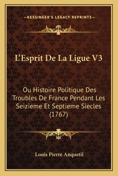 Paperback L'Esprit De La Ligue V3: Ou Histoire Politique Des Troubles De France Pendant Les Seizieme Et Septieme Siecles (1767) [French] Book