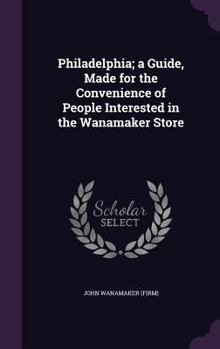 Hardcover Philadelphia; a Guide, Made for the Convenience of People Interested in the Wanamaker Store Book