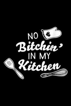 No Bitchin' In My Kitchen: No Bitchin' In My Kitchen! Funny Cook  Journal/Notebook Blank Lined Ruled 6x9 100 Pages