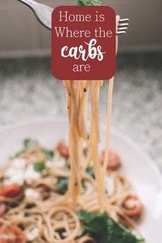 Home is Where The Carbs Are: 100-page blank lined journal featuring carb lovers quote