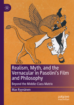 Hardcover Realism, Myth, and the Vernacular in Pasolini's Film and Philosophy: Beyond the Middle-Class Matrix Book