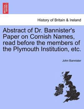 Paperback Abstract of Dr. Bannister's Paper on Cornish Names, Read Before the Members of the Plymouth Institution, Etc. Book
