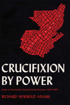 Paperback Crucifixion by Power: Essays on Guatemalan National Social Structure, 1944-1966 Book