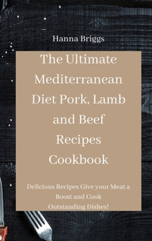 Hardcover The Ultimate Mediterranean Diet Pork, Lamb and Beef Recipes Cookbook: Delicious Recipes Give your Meat a Boost and Cook Outstanding Dishes! Book