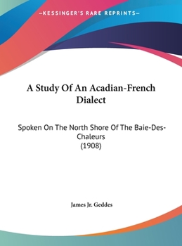 Hardcover A Study Of An Acadian-French Dialect: Spoken On The North Shore Of The Baie-Des-Chaleurs (1908) Book