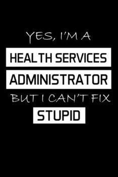 Paperback Yes, I'm a Health Services Administrator But I Can't Fix Stupid: Administrator Gifts - Blank Lined Notebook Journal - (6 x 9 Inches) - 120 Pages Book