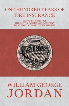 Paperback One Hundred Years of Fire Insurance - Being a History of the Aetna Insurance Company Hartford, Connecticut 1819-1919 Book
