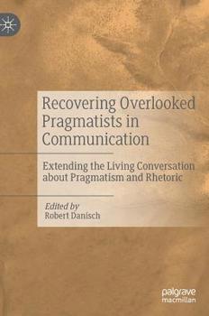 Hardcover Recovering Overlooked Pragmatists in Communication: Extending the Living Conversation about Pragmatism and Rhetoric Book