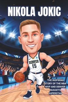 Nikola Jokic: The Inspiring Story of the NBA MVP and Denver Nuggets Superstar- A Motivational Children's Biography of the Humble Basketball Legend.