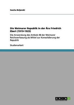 Paperback Die Weimarer Republik in der Ära Friedrich Ebert (1919-1925): Die Anwendung des Artikels 48 der Weimarer Reichsverfassung als Mittel zur Konsolidierun [German] Book