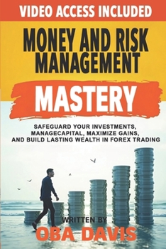 Money And Risk Management Mastery: Safeguard Your Investments, Manage Capital, Maximize Gains, And Build Lasting Wealth In Forex Trading