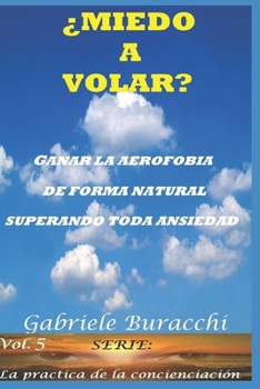 ¿MIEDO A VOLAR? GANAR LA AEROFOBIA DE FORMA NATURAL SUPERANDO TODA ANSIEDAD SERIE: La practica de la concienciaciòn Vol. 5 (Spanish Edition)
