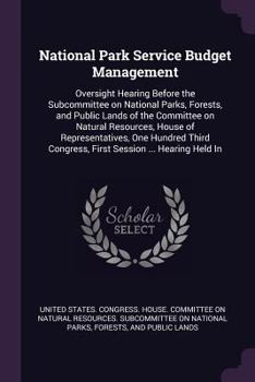 National Park Service Budget Management: Oversight Hearing Before the Subcommittee on National Parks, Forests, and Public Lands of the Committee on Natural Resources, House of Representatives, One Hun