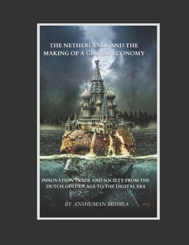 The Netherlands and the Making of a Global Economy: Innovation Trade and Society from the Dutch Golden Age to the Digital Era (Living History)