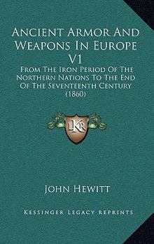 Paperback Ancient Armor And Weapons In Europe V1: From The Iron Period Of The Northern Nations To The End Of The Seventeenth Century (1860) Book