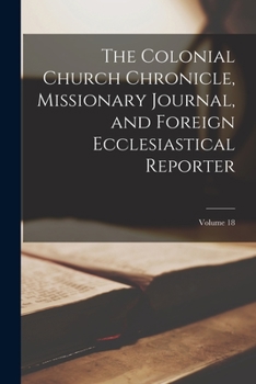 Paperback The Colonial Church Chronicle, Missionary Journal, and Foreign Ecclesiastical Reporter; Volume 18 Book