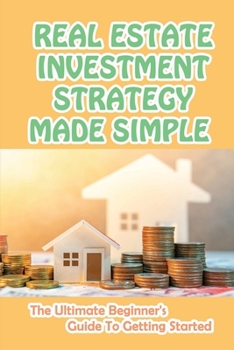 Paperback Real Estate Investment Strategy Made Simple: The Ultimate Beginner's Guide To Getting Started: How To Get Started In Real Estate Investing Book