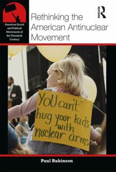 Rethinking the American Antinuclear Movement - Book  of the American Social and Political Movements of the 20th Century