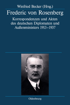 Frederic Von Rosenberg: Korrespondenzen Und Akten Des Deutschen Diplomaten Und Außenministers 1913-1937