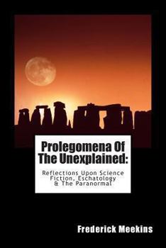 Prolegomena Of The Unexplained (Reflections Upon Science Fiction, Eschatology & The Paranormal)