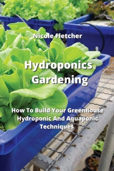 Paperback Hydroponics Gardening: How To Build Your Greenhouse Hydroponic And Aquaponic Techniques Book