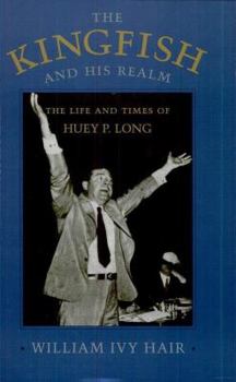 Hardcover The Kingfish and His Realm: The Life and Times of Huey P. Long Book