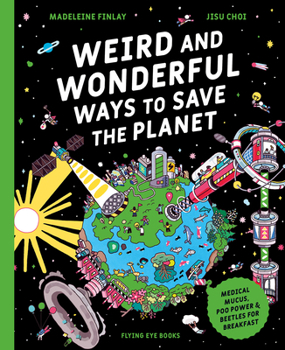 Weird and Wonderful Ways to Save the Planet: Medical Mucus, Poo Power and Beetles for Breakfast (Library Edition)