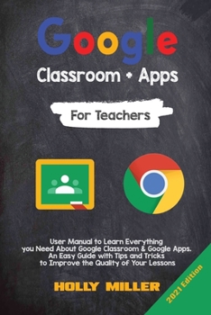 Paperback Google Classroom + Google Apps: 2021 Edition. For Teachers. User Manual to Learn Everything you Need About Google Classroom. An Easy Guide with Tips a Book