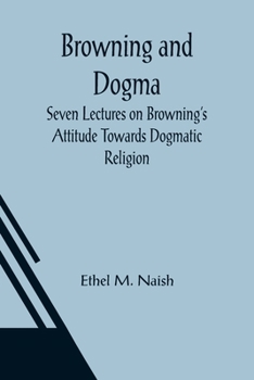 Paperback Browning and Dogma; Seven Lectures on Browning's Attitude Towards Dogmatic Religion Book