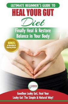 Paperback Heal Your Gut: The Ultimate Beginner's Heal Your Leaky Gut Diet Guide - Finally Heal & Restore Balance In Your Body + 50 Nourishing & Book