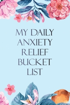 My Daily Anxiety Relief Bucket List: Bucket List for Anxiety and Mood Trackers With Anxiety Symptom Book, Starting and Ending Every Day With ... Someone With Anxiety, Mindfulness Exercises
