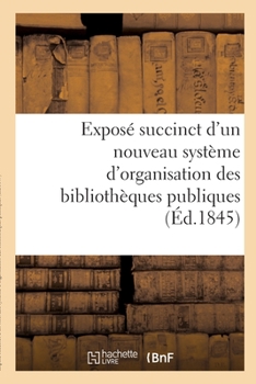 Paperback Exposé succinct d'un nouveau système d'organisation des bibliothèques publiques [French] Book