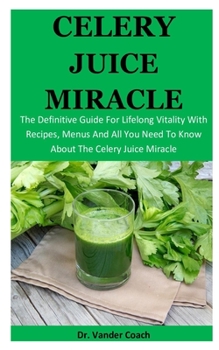 Paperback Celery Juice Miracle: The Definitive Guide For Lifelong Vitality With Recipes, Menus And All You Need To Know About The Celery Juice Miracle Book