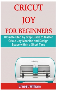 Paperback Cricut Joy for Beginners: Ultimate Step by Step Guide to Master Cricut Joy Machine and Design Space within a Short Time Book