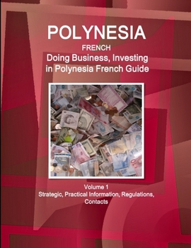 Polynesia French : Doing Business and Investing in ... Guide Volume 1 Strategic, Practical Information, Regulations, Contacts