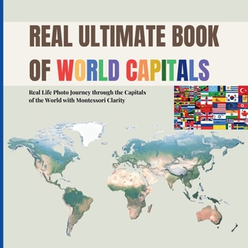 REAL ULTIMATE BOOK OF WORLD CAPITALS: Real Life Photo Journey through World Capitals with Montessori Clarity (Includes real country flags for early geography awareness)